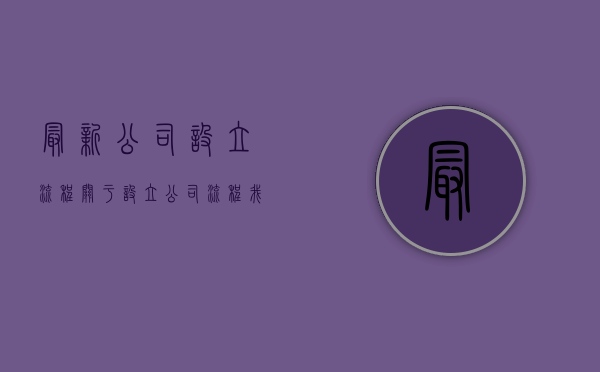 最新公司设立流程（关于设立公司流程我们了解多少知识）