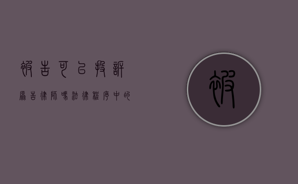 被告可以投诉原告律师吗？法律程序中的权利与界限