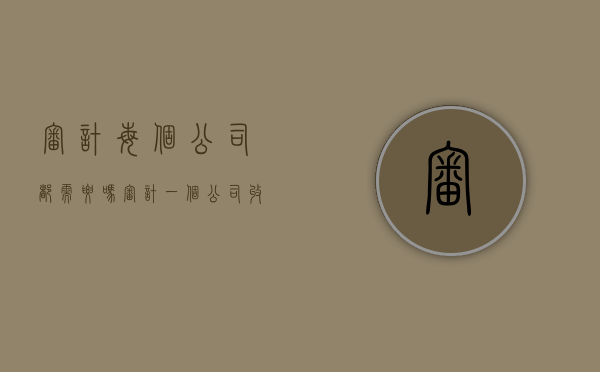 审计每个公司都需要吗（审计一个公司收费是多少）