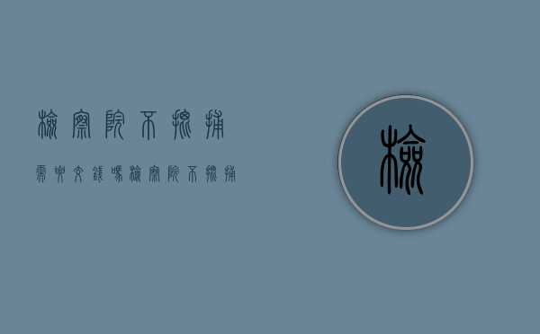 检察院不批捕需要交钱吗（检察院不批捕还送法院吗）