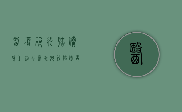 医疗纠纷赔偿责任划分（医疗纠纷赔偿责任分担比例）
