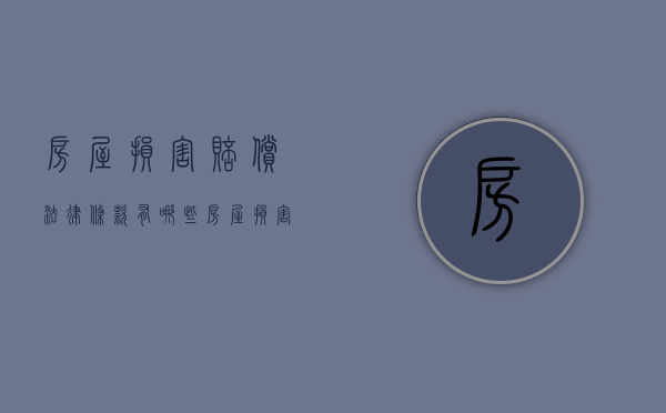 房屋损害赔偿法律条款有哪些（房屋损害赔偿法律条款有哪些内容和规定）