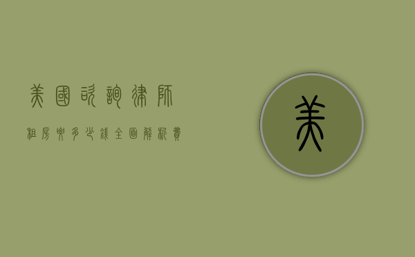 美国咨询律师租房要多少钱？全面解析费用与注意事项