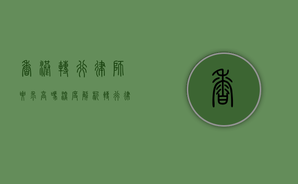 香港转行律师要求高吗？深度解析转行律师的挑战与机遇