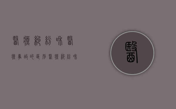 医疗纠纷和医疗事故的区别（医疗纠纷和医疗事故的区别和联系）