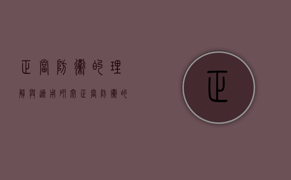 正当防卫的理解与适用研究（正当防卫的理解和作用论文）