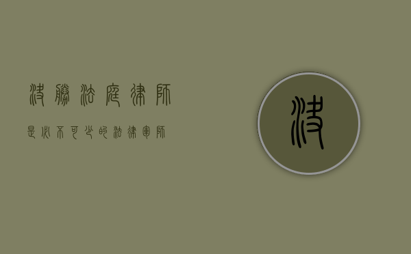 决胜法庭，律师是必不可少的法律军师