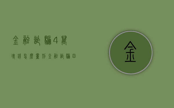 金融诈骗4万块钱怎么量刑（金融诈骗四十万判多少年）