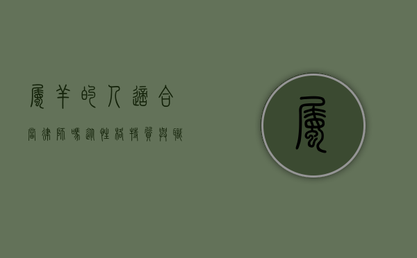 属羊的人适合当律师吗？从性格特质与职业匹配度分析