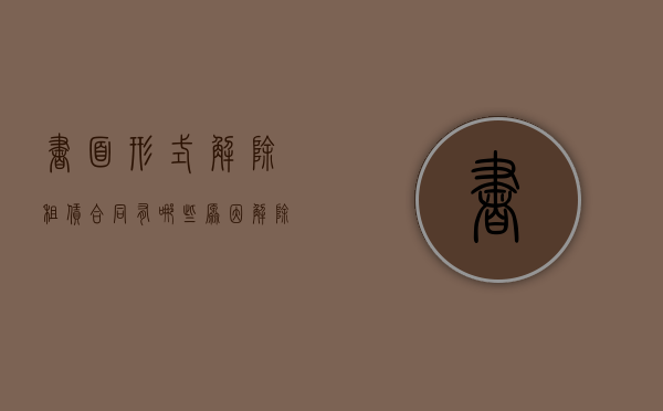 书面形式解除租赁合同有哪些原因？（解除租赁合同的理由）
