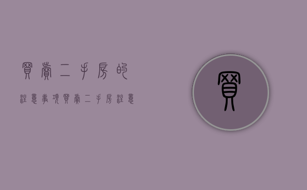 买卖二手房的注意事项（买卖二手房注意的事项）