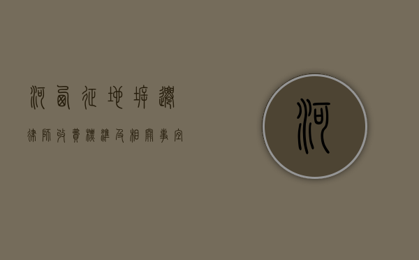 河西征地拆迁律师收费标准及相关事宜