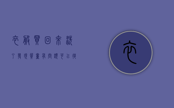 衣服买回来洗了发现质量有问题可以退的？（如果衣服有质量问题 但是已经洗了）