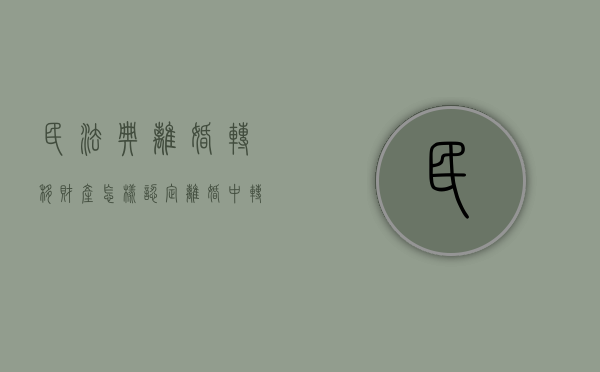民法典离婚转移财产怎样认定（离婚中转移财产有罪吗）