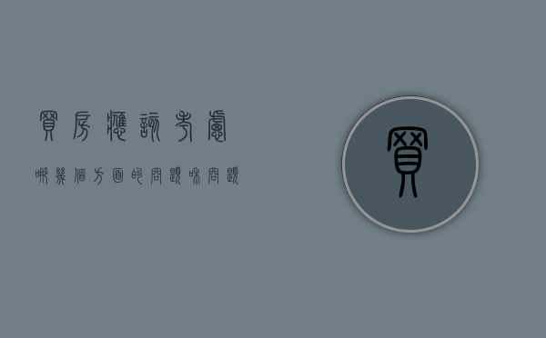 买房应该考虑哪几个方面的问题和问题(买房应该考虑哪些问题) 买房应该考虑哪几个方面的问题和问题(买房应该考虑哪些问题)