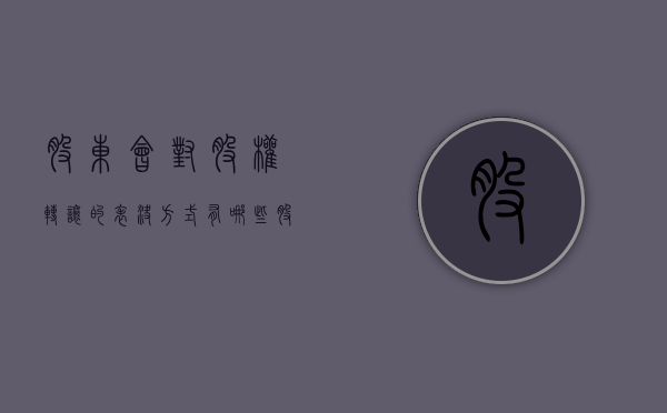 股东会对股权转让的表决方式有哪些（股东会决议跟转让协议的日期先后）