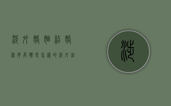 涉外婚姻结婚程序具体是怎样的（涉外结婚需要什么证件）