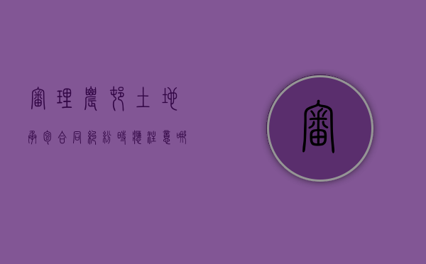审理农村土地承包合同纠纷时应注意哪些问题（关于审理涉及农村土地承包纠纷案件适用法律第二十四条）