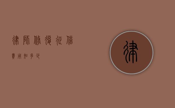 律师修复征信费用知多少？