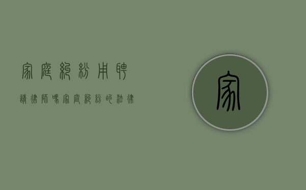 家庭纠纷用聘请律师吗（家庭纠纷的法律）
