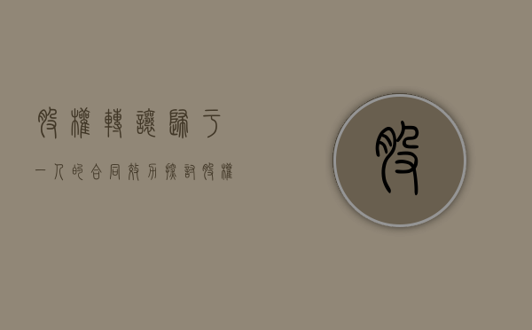 股权转让归于一人的合同效力探讨（股权转让属于合同纠纷吗）