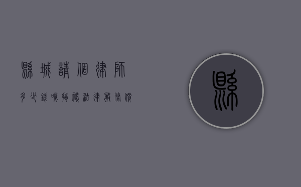 县城请个律师多少钱呢？揭秘法律服务价格差异与选择技巧