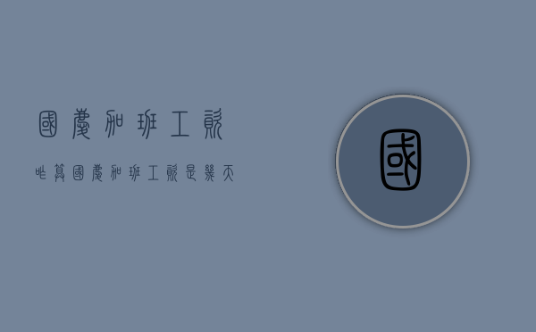 国庆加班工资咋算（国庆加班工资是几天）