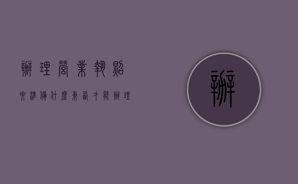 办理营业执照要准备什么东西才能办理（办理营业执照都需要什么带什么东西）