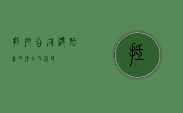 抵押合同没给我（抵押合同没有）