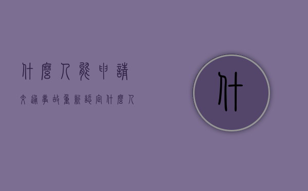 什么人能申请交通事故重新认定（什么人能申请法律援助）