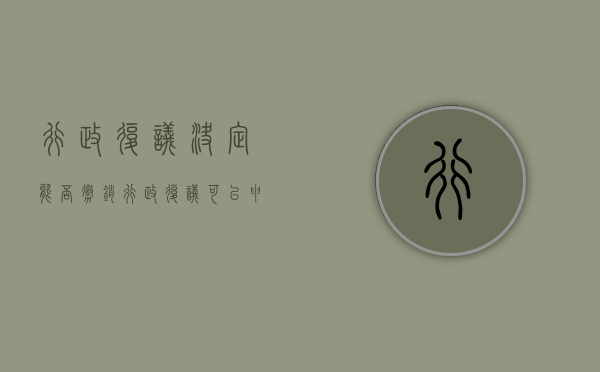 行政复议决定能否撤销（行政复议可以申请撤销吗法律依据）