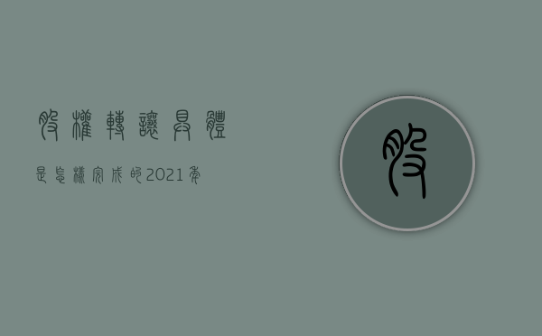 股权转让具体是怎样完成的（2021年股权转让流程）