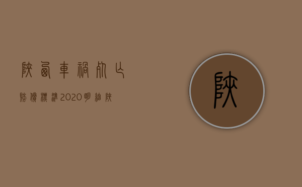 陕西车祸死亡赔偿标准2020明细（陕西出车祸）