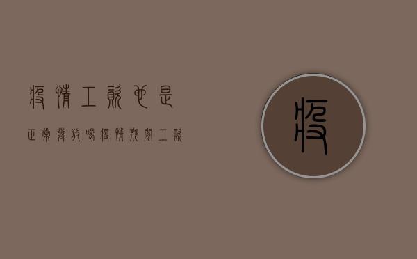 疫情工资也是正常发放吗（疫情期间工资发多少）