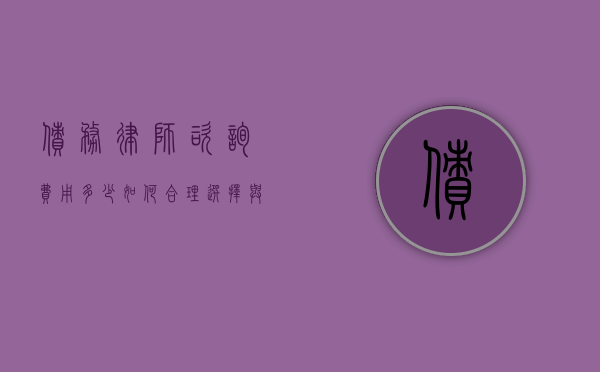 债务律师咨询费用多少？如何合理选择与节省成本？