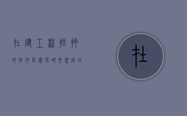在建工程抵押的抵押范围有哪些规定（在建工程抵押的抵押范围有哪些要求）