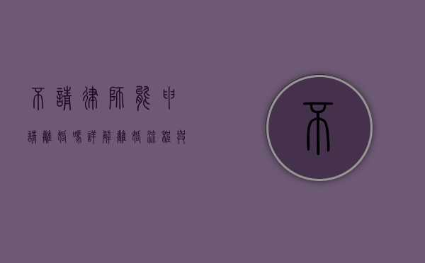 不请律师能申请离婚吗？详解离婚流程与注意事项