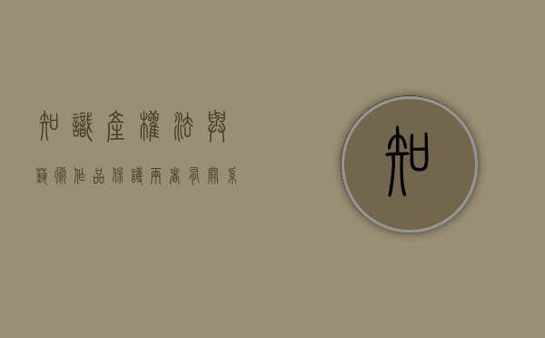 知识产权法与艺术作品保护两者有关系吗？（知识产权法中的作品有哪些）