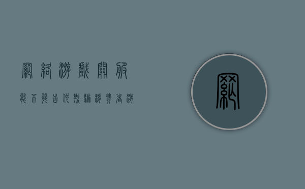 网络游戏关服能不能告他欺骗消费者？（游戏关服犯法吗）