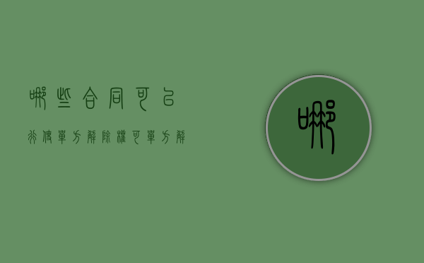 哪些合同可以行使单方解除权？（可单方解除合同的条件）