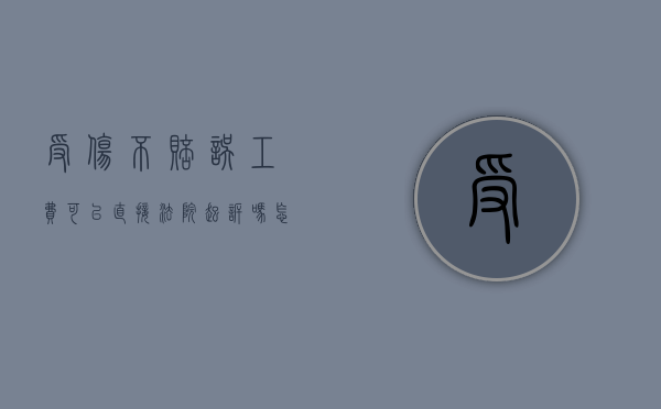 受伤不赔误工费可以直接法院起诉吗怎么办（受伤不给误工费去哪投诉）