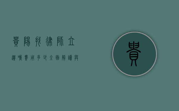 贵阳找律师立遗嘱费用多少？全面解读与参考