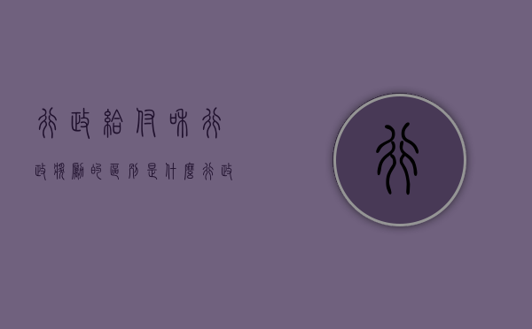 行政给付和行政奖励的区别是什么(行政奖励是行政行为吗) 行政给付和行政奖励的区别是什么(行政奖励是行政行为吗)