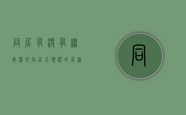 同居有没有继承权（只同居不领证的有继承财产权）