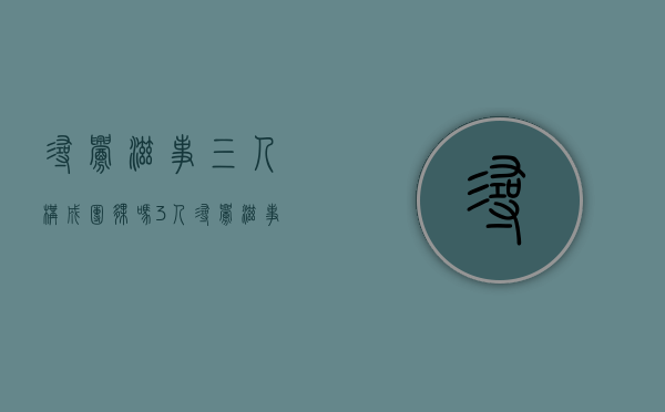 寻衅滋事三人构成团伙吗（3人寻衅滋事怎么判刑）