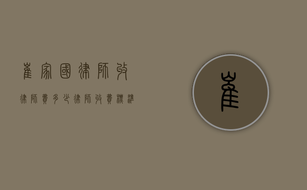 崔家国律师收律师费多少？律师收费标准及相关因素解析