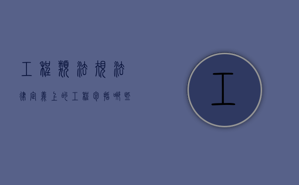 工程类法规（法律定义上的工程包括哪些）