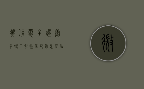 微信电子证据有哪三性（微信记录怎么作为证据）