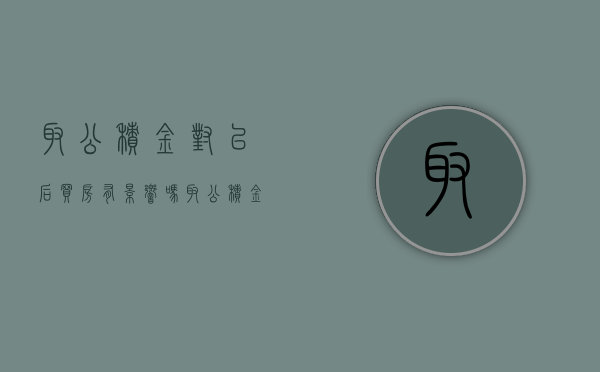 取公积金对以后买房有影响吗？（取公积金影不影响买房）