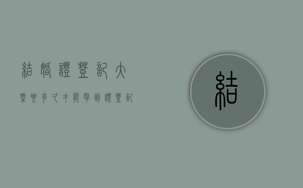 结婚证登记大概要多久才能拿到证（登记领证需要多久）